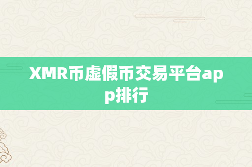 XMR币虚假币交易平台app排行
