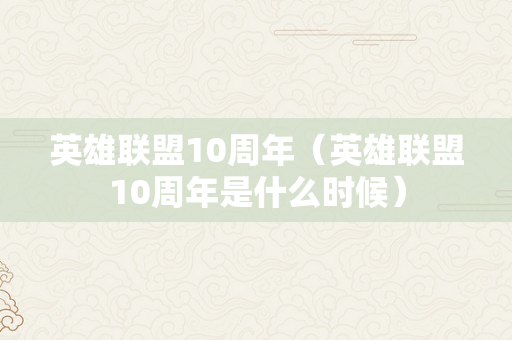 英雄联盟10周年（英雄联盟10周年是什么时候）