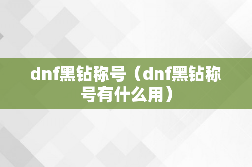 dnf黑钻称号（dnf黑钻称号有什么用）
