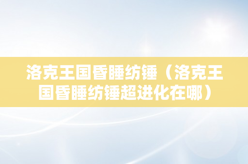 洛克王国昏睡纺锤（洛克王国昏睡纺锤超进化在哪）