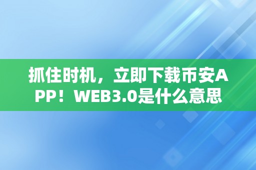 抓住时机，立即下载币安APP！WEB3.0是什么意思