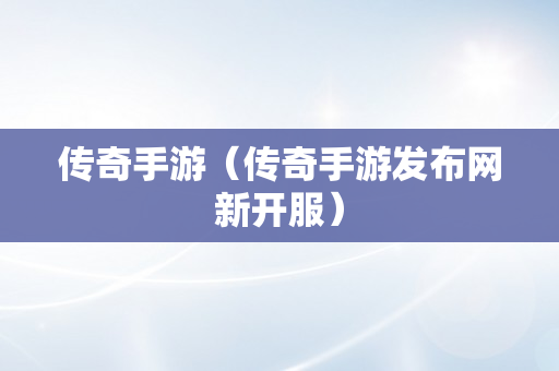 传奇手游（传奇手游发布网新开服）