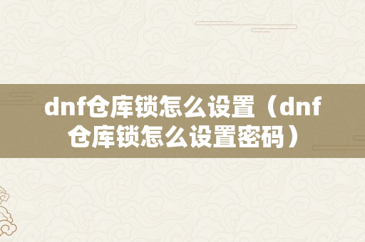dnf仓库锁怎么设置（dnf仓库锁怎么设置密码）