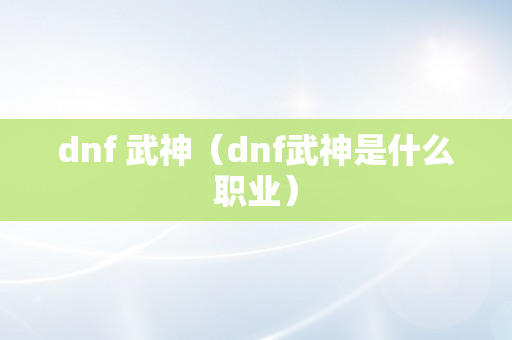 dnf 武神（dnf武神是什么职业）