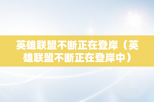 英雄联盟不断正在登岸（英雄联盟不断正在登岸中）