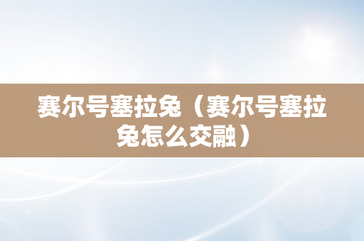 赛尔号塞拉兔（赛尔号塞拉兔怎么交融）