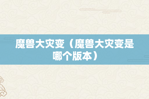 魔兽大灾变（魔兽大灾变是哪个版本）