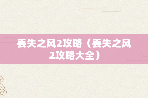 丢失之风2攻略（丢失之风2攻略大全）