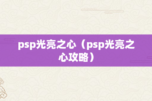 psp光亮之心（psp光亮之心攻略）
