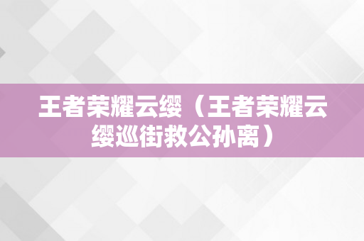 王者荣耀云缨（王者荣耀云缨巡街救公孙离）