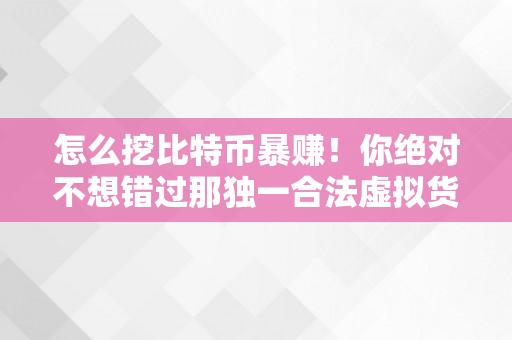 怎么挖比特币暴赚！你绝对不想错过那独一合法虚拟货币
