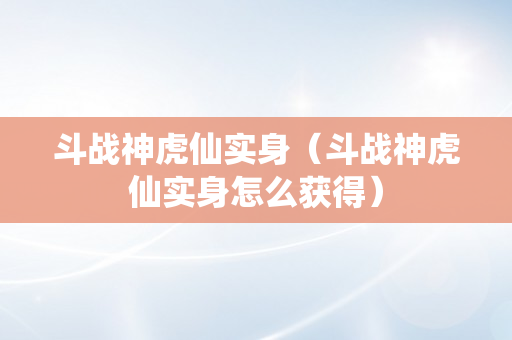 斗战神虎仙实身（斗战神虎仙实身怎么获得）