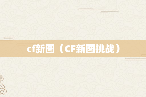 cf新图（CF新图挑战）