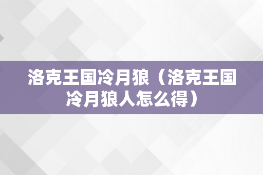 洛克王国冷月狼（洛克王国冷月狼人怎么得）