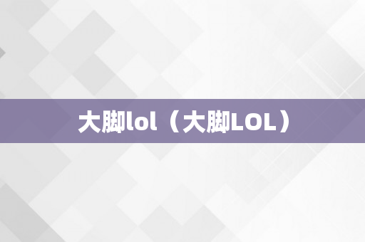 大脚lol（大脚LOL）