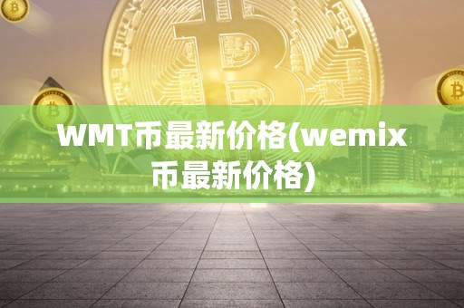 WMT币最新价格(wemix币最新价格)