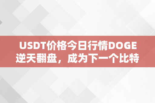 USDT价格今日行情DOGE逆天翻盘，成为下一个比特币？