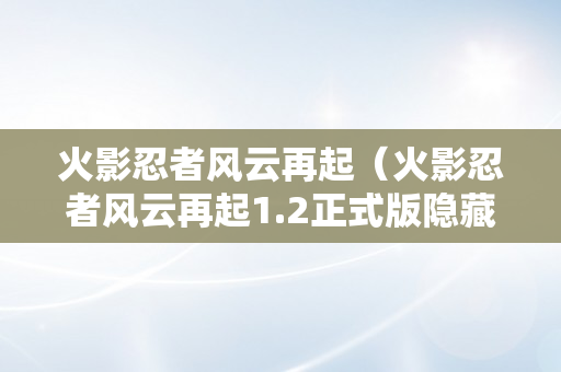 火影忍者风云再起（火影忍者风云再起1.2正式版隐藏密码）