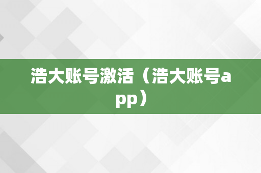 浩大账号激活（浩大账号app）
