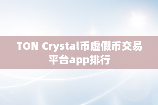 TON Crystal币虚假币交易平台app排行