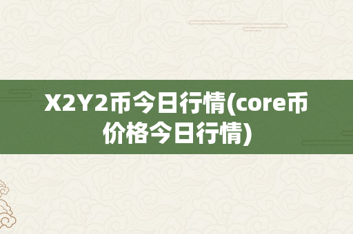 X2Y2币今日行情(core币价格今日行情)