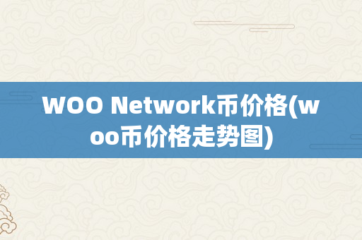 WOO Network币价格(woo币价格走势图)