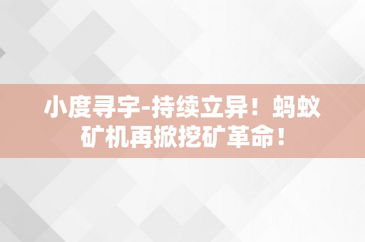 小度寻宇-持续立异！蚂蚁矿机再掀挖矿革命！