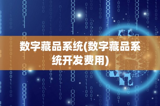 数字藏品系统(数字藏品系统开发费用)