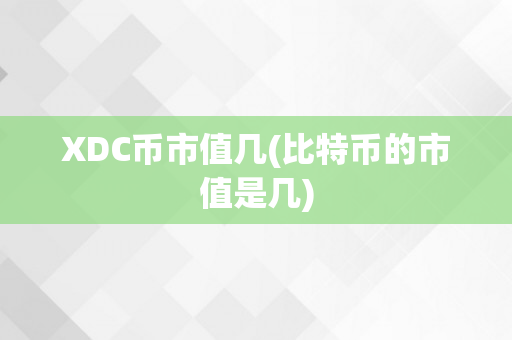 XDC币市值几(比特币的市值是几)