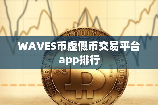 WAVES币虚假币交易平台app排行