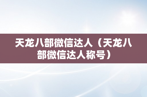 天龙八部微信达人（天龙八部微信达人称号）