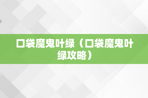口袋魔鬼叶绿（口袋魔鬼叶绿攻略）