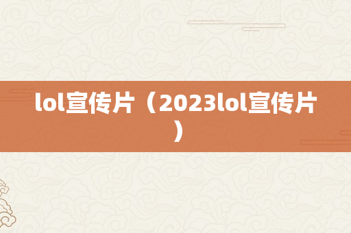 lol宣传片（2023lol宣传片）