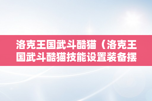 洛克王国武斗酷猫（洛克王国武斗酷猫技能设置装备摆设）