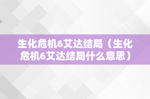 生化危机6艾达结局（生化危机6艾达结局什么意思）