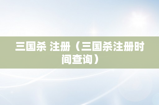 三国杀 注册（三国杀注册时间查询）