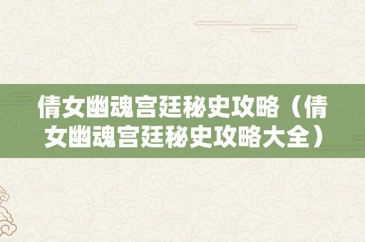 倩女幽魂宫廷秘史攻略（倩女幽魂宫廷秘史攻略大全）