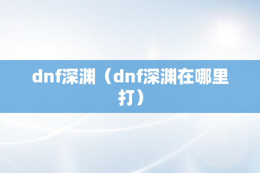 dnf深渊（dnf深渊在哪里打）