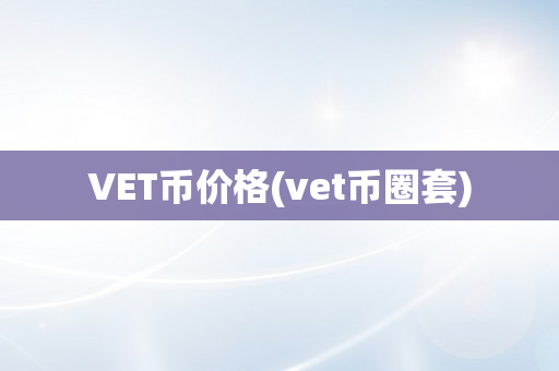 VET币价格(vet币圈套)