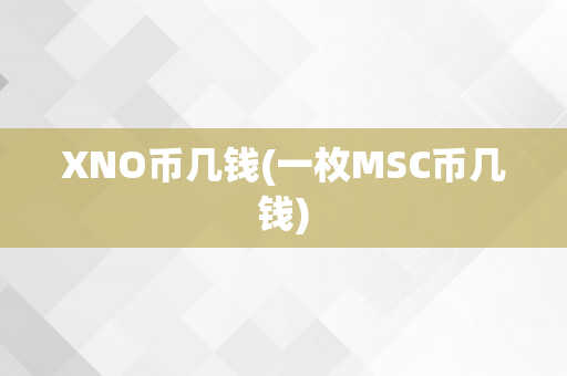XNO币几钱(一枚MSC币几钱)