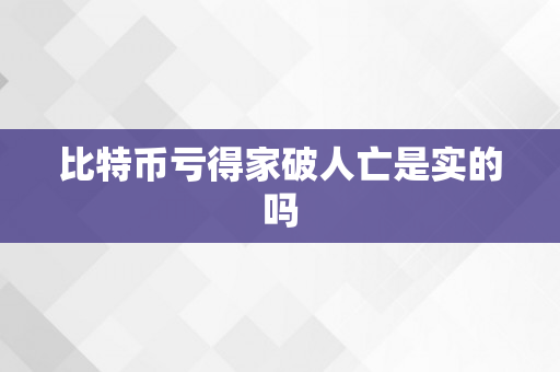 比特币亏得家破人亡是实的吗