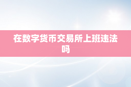在数字货币交易所上班违法吗