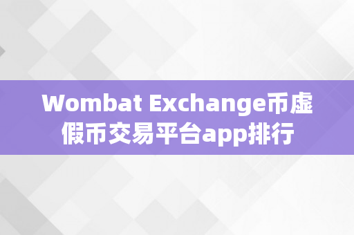 Wombat Exchange币虚假币交易平台app排行