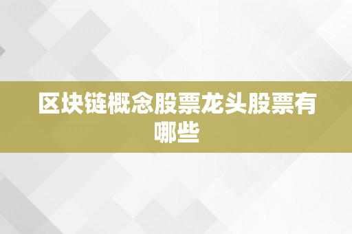 区块链概念股票龙头股票有哪些
