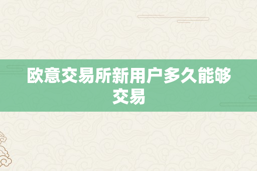欧意交易所新用户多久能够交易