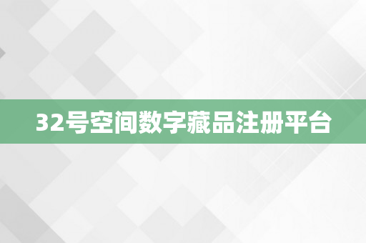 32号空间数字藏品注册平台