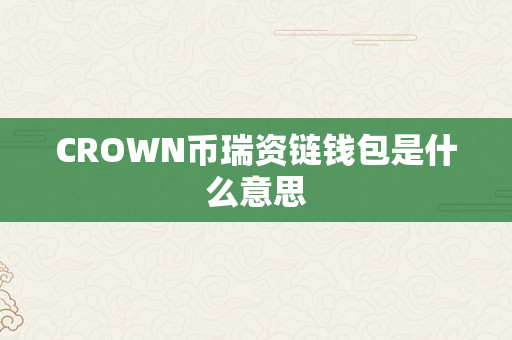 CROWN币瑞资链钱包是什么意思