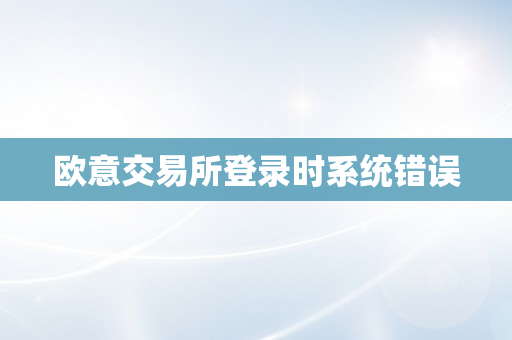 欧意交易所登录时系统错误