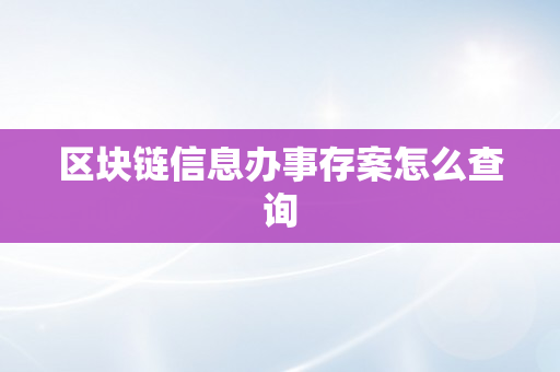 区块链信息办事存案怎么查询
