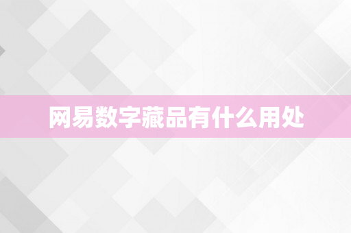 网易数字藏品有什么用处
